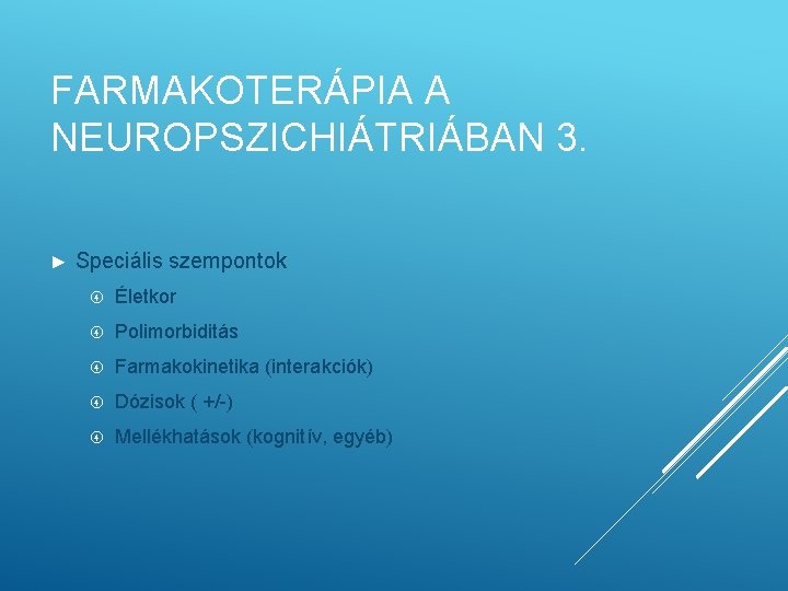 FARMAKOTERÁPIA A NEUROPSZICHIÁTRIÁBAN 3. ► Speciális szempontok Életkor Polimorbiditás Farmakokinetika (interakciók) Dózisok ( +/-)