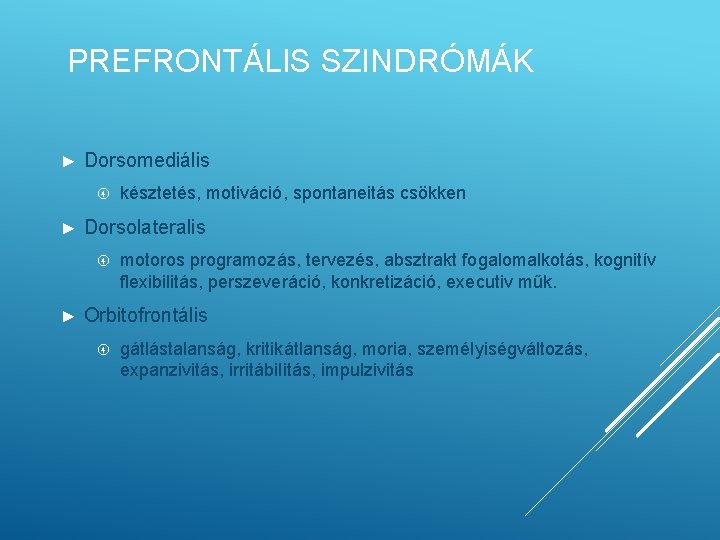 PREFRONTÁLIS SZINDRÓMÁK ► Dorsomediális ► Dorsolateralis ► késztetés, motiváció, spontaneitás csökken motoros programozás, tervezés,