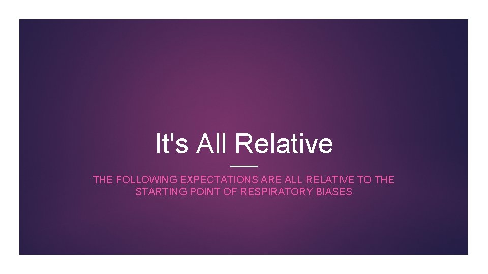 It's All Relative THE FOLLOWING EXPECTATIONS ARE ALL RELATIVE TO THE STARTING POINT OF