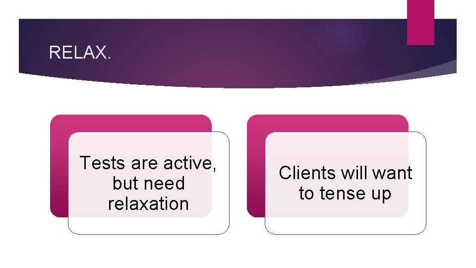 RELAX. Tests are active, but need relaxation Clients will want to tense up 