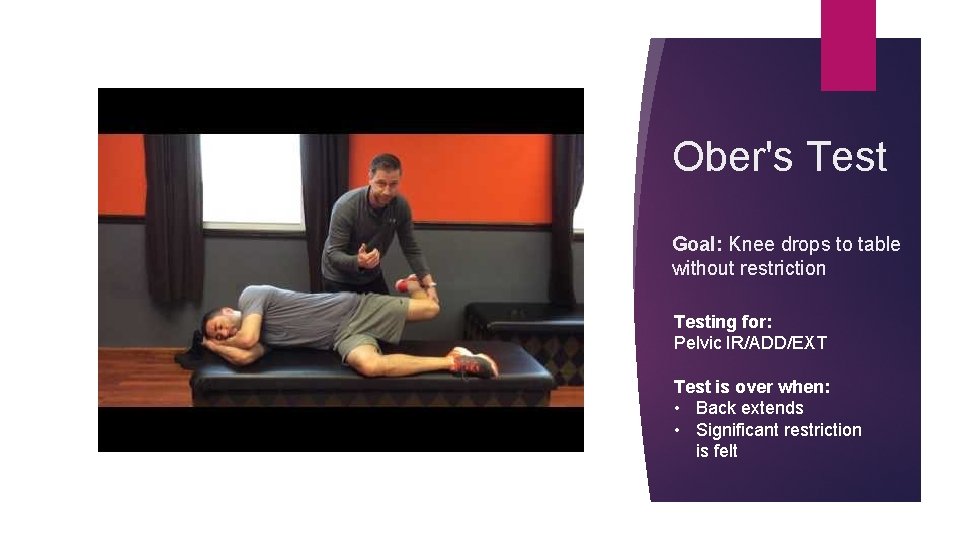 Ober's Test Goal: Knee drops to table without restriction Testing for: Pelvic IR/ADD/EXT Test