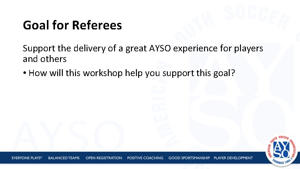 Goal for Referees Support the delivery of a great AYSO experience for players and