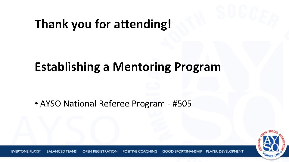 Thank you for attending! Establishing a Mentoring Program • AYSO National Referee Program -