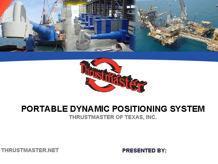 PORTABLE DYNAMIC POSITIONING SYSTEM THRUSTMASTER OF TEXAS, INC. THRUSTMASTER. NET PRESENTED BY: 