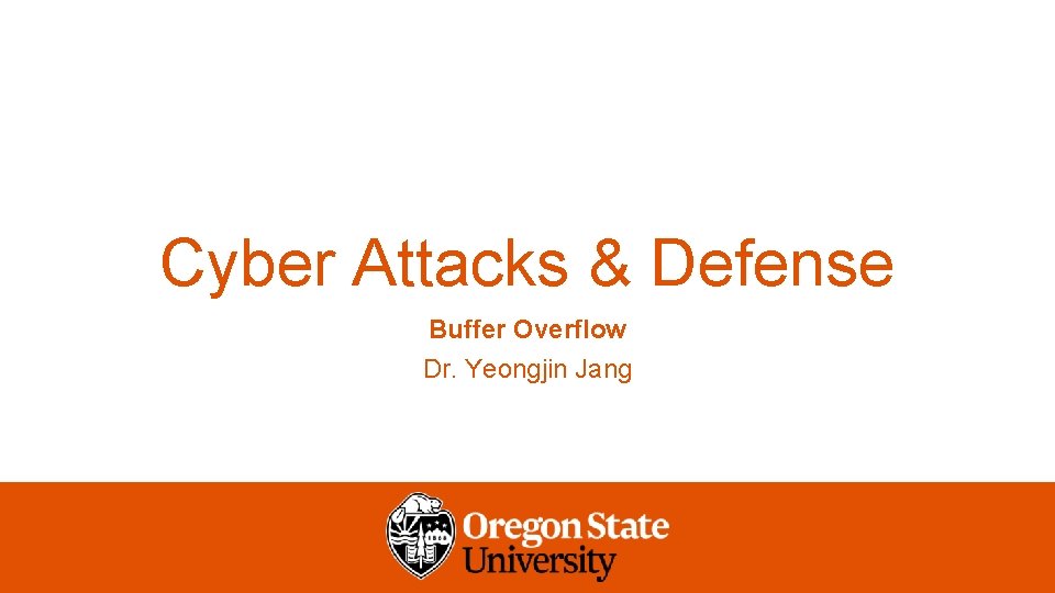 Cyber Attacks & Defense Buffer Overflow Dr. Yeongjin Jang 