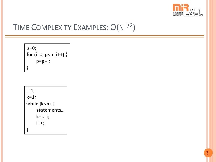 TIME COMPLEXITY EXAMPLES: O(N 1/2) p=0; for (i=0; p<n; i++) { p=p+i; } i=1;