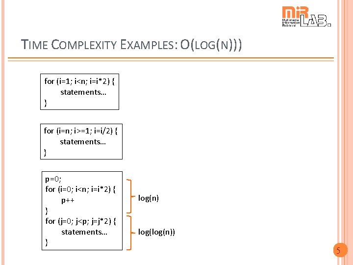 TIME COMPLEXITY EXAMPLES: O(LOG(N))) for (i=1; i<n; i=i*2) { statements… } for (i=n; i>=1;