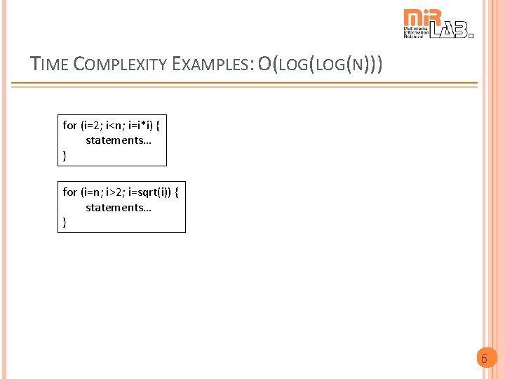 TIME COMPLEXITY EXAMPLES: O(LOG(N))) for (i=2; i<n; i=i*i) { statements… } for (i=n; i>2;