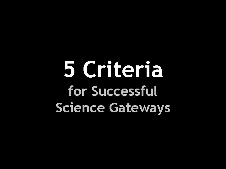 5 Criteria for Successful Science Gateways 