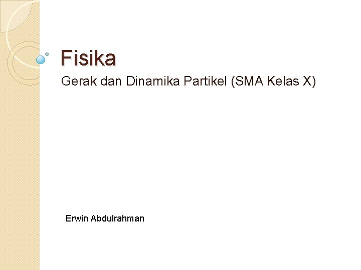 Fisika Gerak dan Dinamika Partikel (SMA Kelas X) Erwin Abdulrahman Fisika Gerak dan Dinamika Partikel (SMA Kelas X) Erwin Abdulrahman