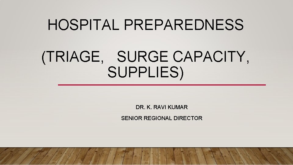 HOSPITAL PREPAREDNESS (TRIAGE, SURGE CAPACITY, SUPPLIES) DR. K. RAVI KUMAR SENIOR REGIONAL DIRECTOR 