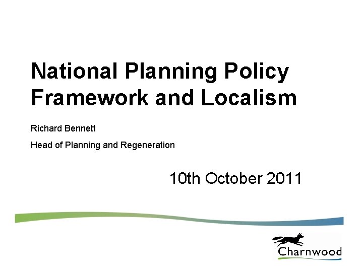 National Planning Policy Framework and Localism Richard Bennett Head of Planning and Regeneration 10