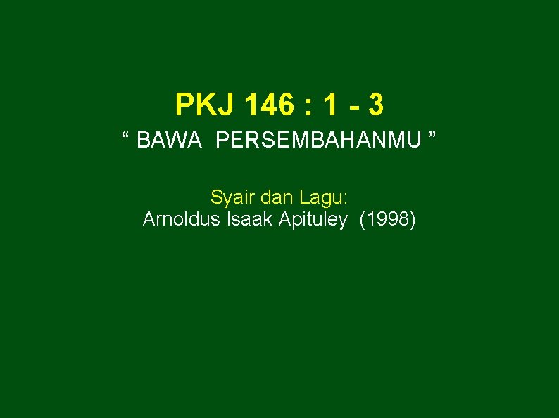 PKJ 146 : 1 - 3 “ BAWA PERSEMBAHANMU ” Syair dan Lagu: Arnoldus