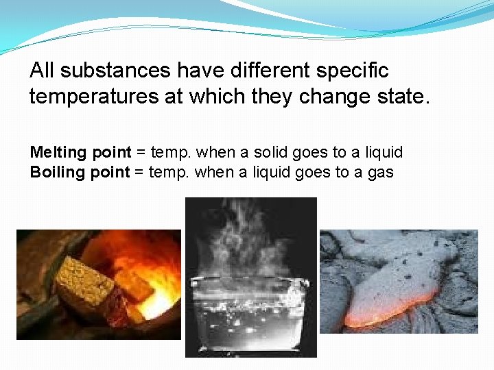 All substances have different specific temperatures at which they change state. Melting point =
