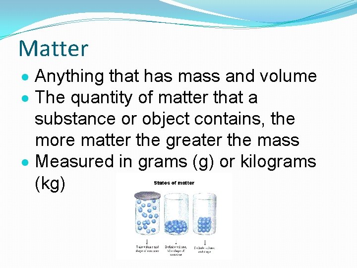 Matter Anything that has mass and volume The quantity of matter that a substance