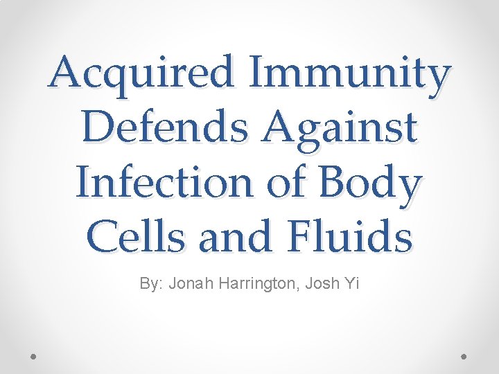 Acquired Immunity Defends Against Infection of Body Cells and Fluids By: Jonah Harrington, Josh