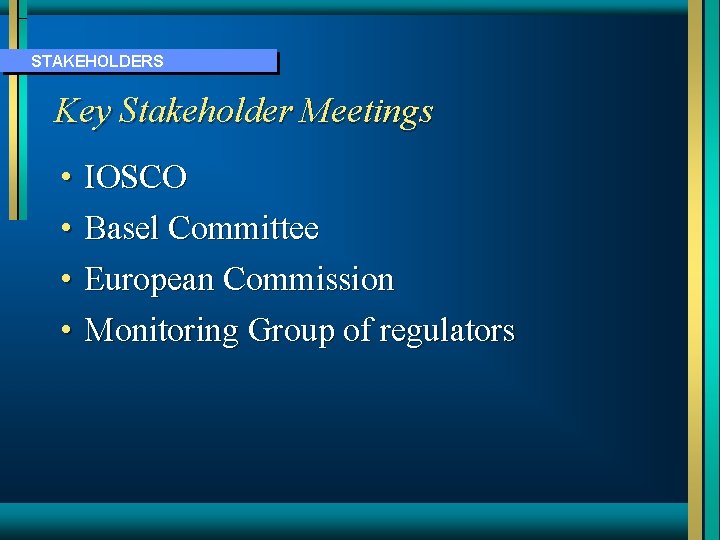 STAKEHOLDERS Key Stakeholder Meetings • IOSCO • Basel Committee • European Commission • Monitoring