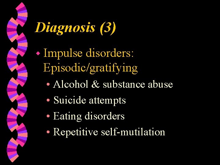 Diagnosis (3) w Impulse disorders: Episodic/gratifying • Alcohol & substance abuse • Suicide attempts