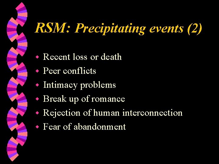 RSM: Precipitating events (2) w w w Recent loss or death Peer conflicts Intimacy