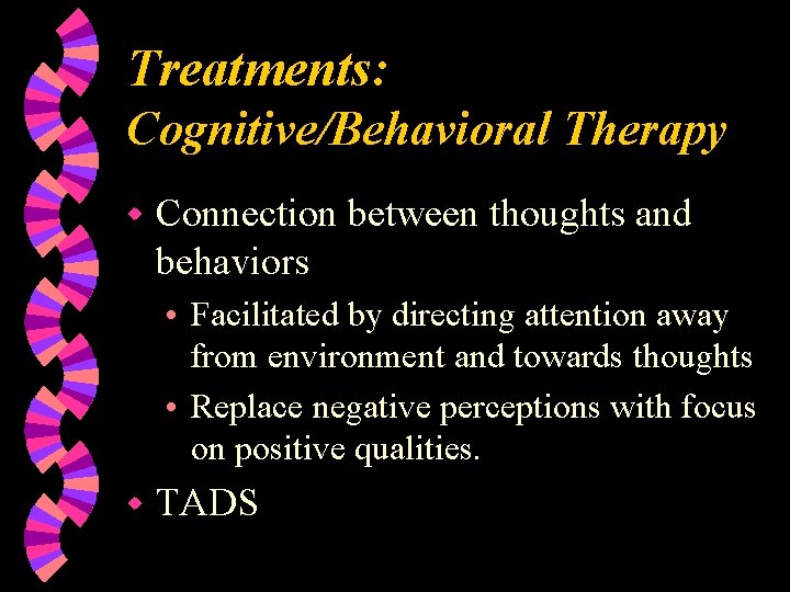 Treatments: Cognitive/Behavioral Therapy w Connection between thoughts and behaviors • Facilitated by directing attention