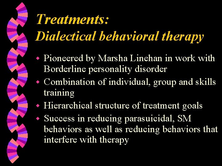 Treatments: Dialectical behavioral therapy Pioneered by Marsha Linehan in work with Borderline personality disorder