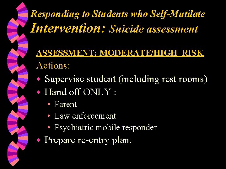 Responding to Students who Self-Mutilate Intervention: Suicide assessment ASSESSMENT: MODERATE/HIGH RISK Actions: w Supervise