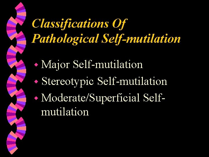 Classifications Of Pathological Self-mutilation w Major Self-mutilation w Stereotypic Self-mutilation w Moderate/Superficial Selfmutilation 