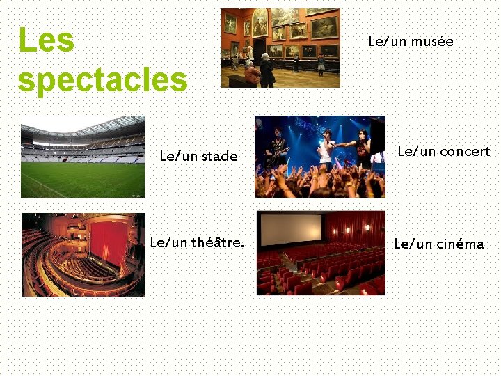 Les spectacles Le/un musée Le/un stade Le/un concert Le/un théâtre. Le/un cinéma 