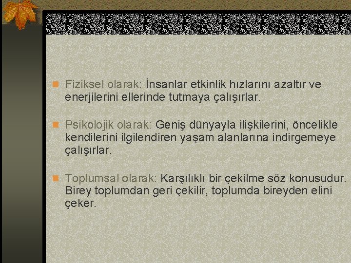 n Fiziksel olarak: İnsanlar etkinlik hızlarını azaltır ve enerjilerini ellerinde tutmaya çalışırlar. n Psikolojik