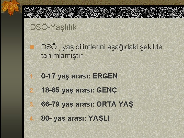 DSÖ-Yaşlılık n DSÖ , yaş dilimlerini aşağıdaki şekilde tanımlamıştır 1. 0 -17 yaş arası: