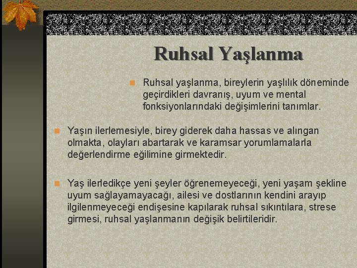 Ruhsal Yaşlanma n Ruhsal yaşlanma, bireylerin yaşlılık döneminde geçirdikleri davranış, uyum ve mental fonksiyonlarındaki