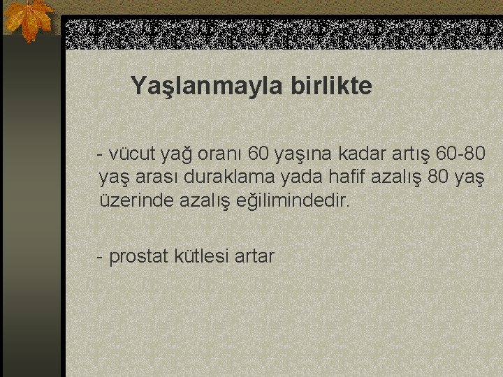 Yaşlanmayla birlikte - vücut yağ oranı 60 yaşına kadar artış 60 -80 yaş arası