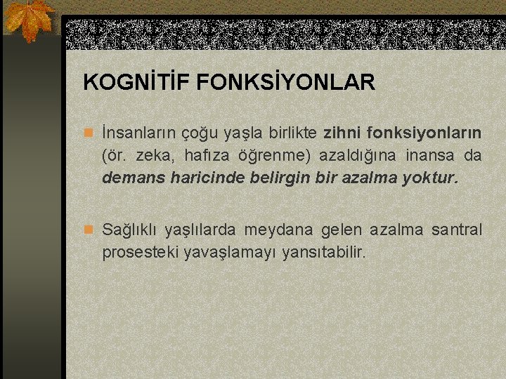 KOGNİTİF FONKSİYONLAR n İnsanların çoğu yaşla birlikte zihni fonksiyonların (ör. zeka, hafıza öğrenme) azaldığına