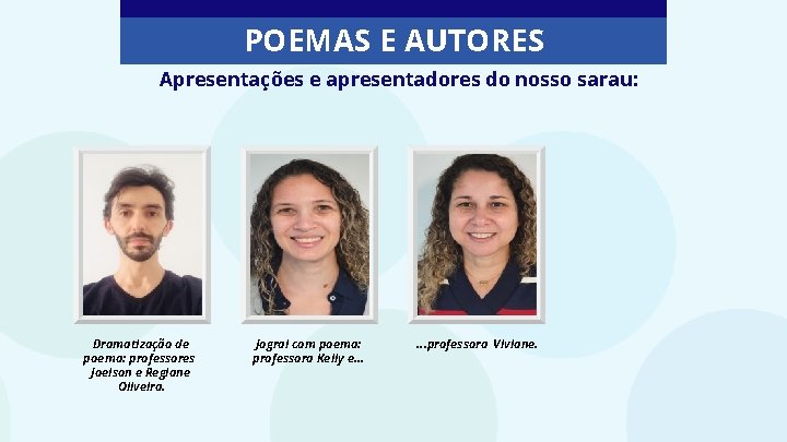 POEMAS E AUTORES Apresentações e apresentadores do nosso sarau: Dramatização de poema: professores Joelson