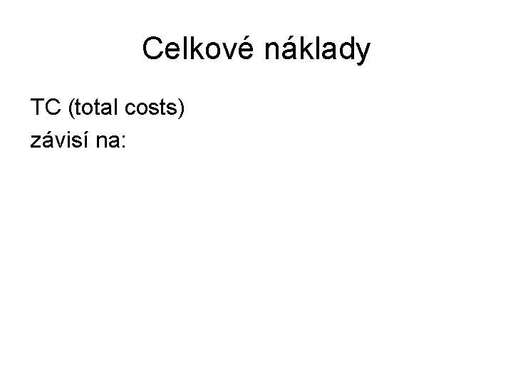 Celkové náklady TC (total costs) závisí na: 