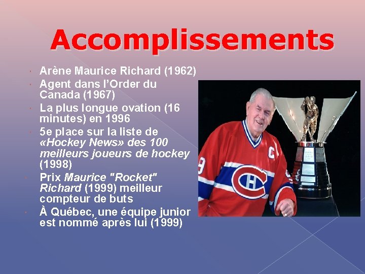 Accomplissements Arène Maurice Richard (1962) Agent dans l’Order du Canada (1967) La plus longue