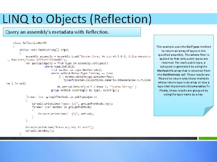 LINQ to Objects (Reflection) Query an assembly’s metadata with Reflection. This example uses the