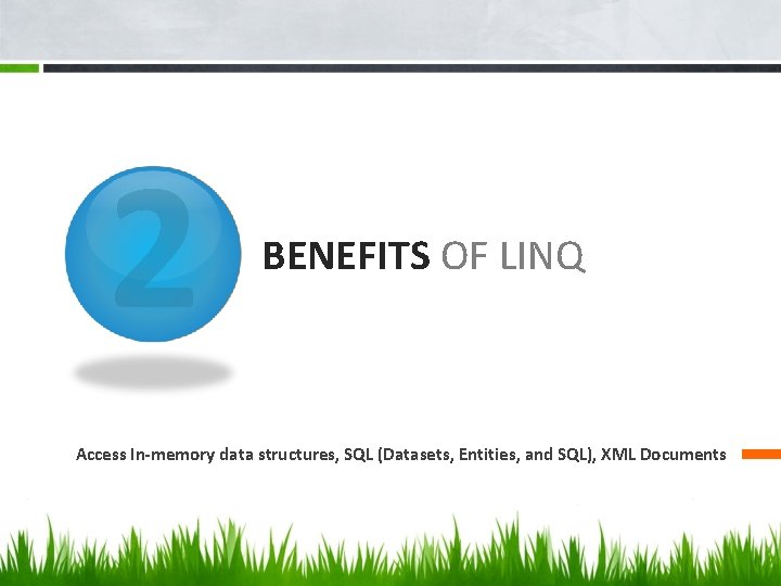 2 BENEFITS OF LINQ Access In-memory data structures, SQL (Datasets, Entities, and SQL), XML