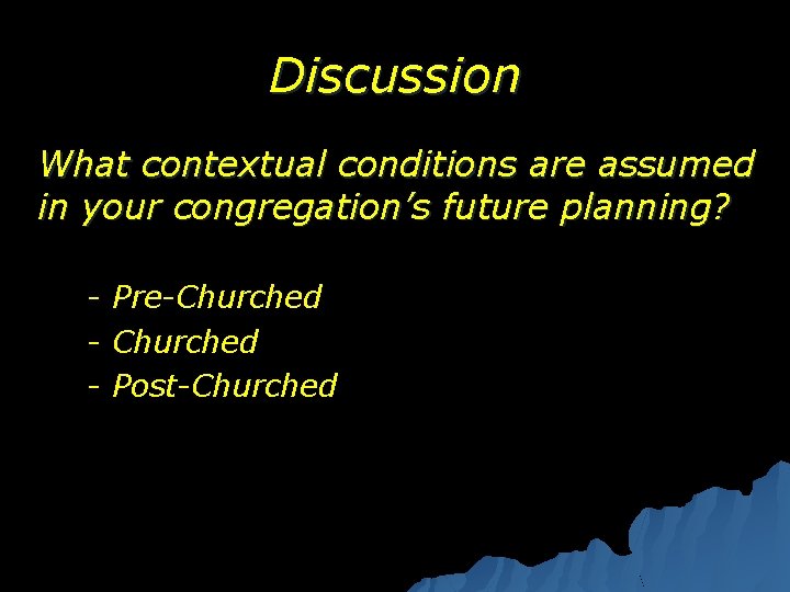 Discussion What contextual conditions are assumed in your congregation’s future planning? - Pre-Churched -