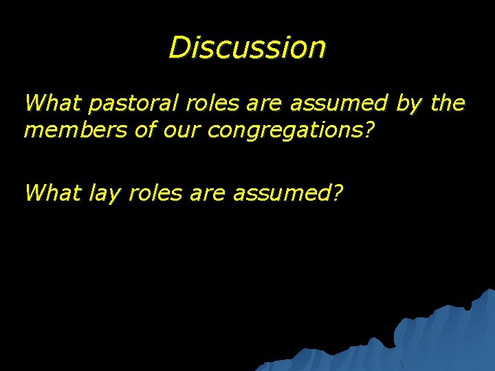 Discussion What pastoral roles are assumed by the members of our congregations? What lay