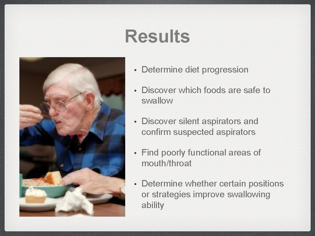 Results • Determine diet progression • Discover which foods are safe to swallow •