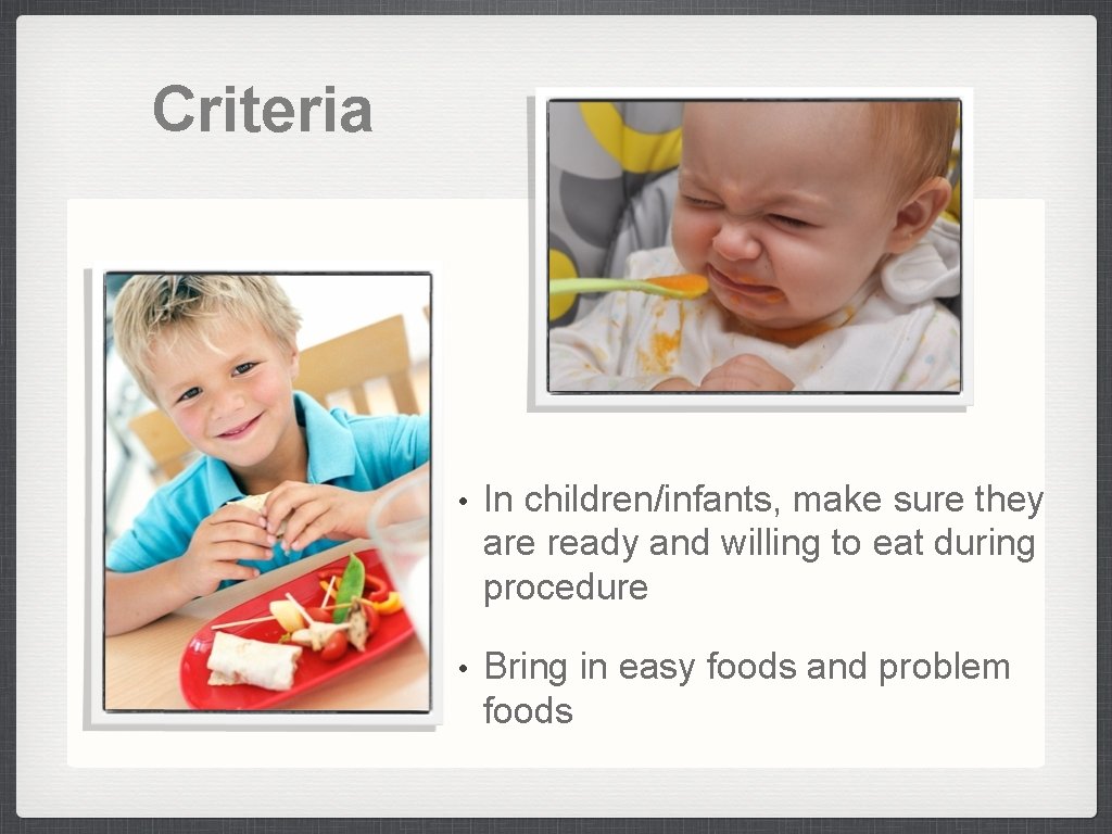 Criteria • In children/infants, make sure they are ready and willing to eat during