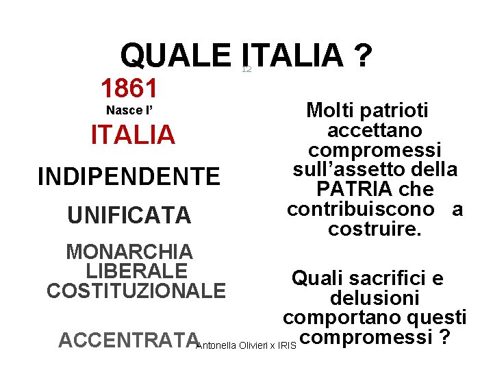 QUALE ITALIA ? 1861 Nasce l’ ITALIA INDIPENDENTE UNIFICATA MONARCHIA LIBERALE COSTITUZIONALE 12 Molti