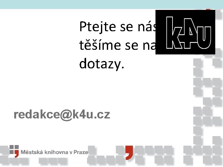 Ptejte se nás, těšíme se na vaše dotazy. redakce@k 4 u. cz 