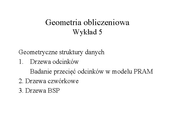 Geometria obliczeniowa Wykład 5 Geometryczne struktury danych 1. Drzewa odcinków Badanie przecięć odcinków w