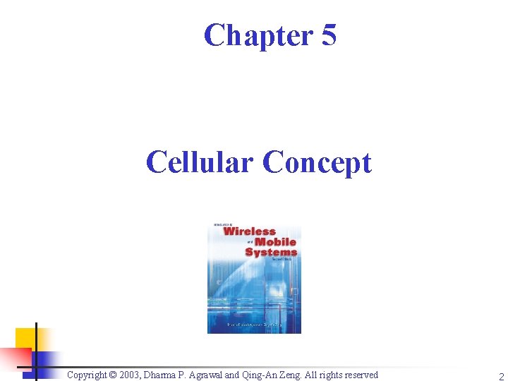 Chapter 5 Cellular Concept Copyright © 2003, Dharma P. Agrawal and Qing-An Zeng. All