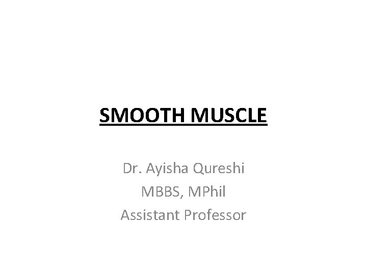 SMOOTH MUSCLE Dr. Ayisha Qureshi MBBS, MPhil Assistant Professor 