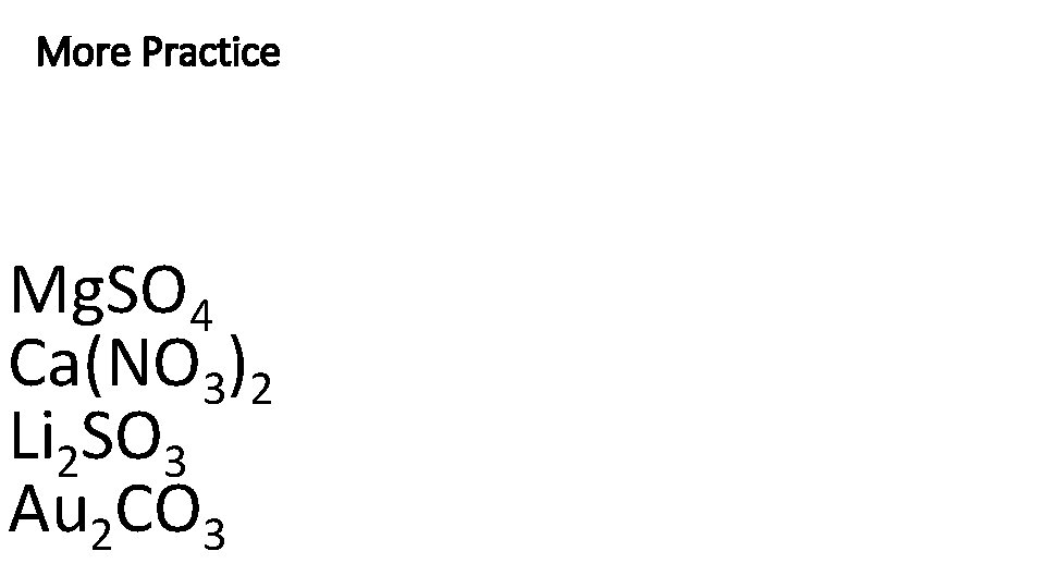 More Practice Mg. SO 4 Ca(NO 3)2 Li 2 SO 3 Au 2 CO