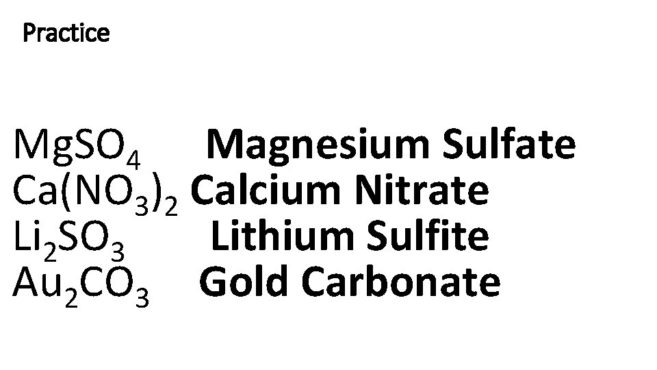 Practice Mg. SO 4 Magnesium Sulfate Ca(NO 3)2 Calcium Nitrate Li 2 SO 3