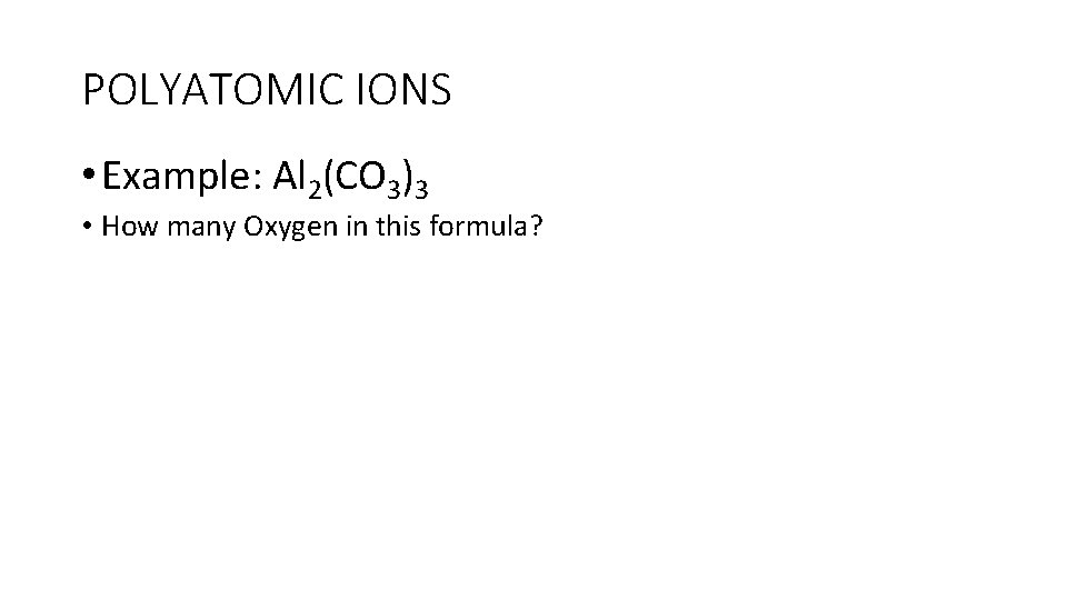 POLYATOMIC IONS • Example: Al 2(CO 3)3 • How many Oxygen in this formula?